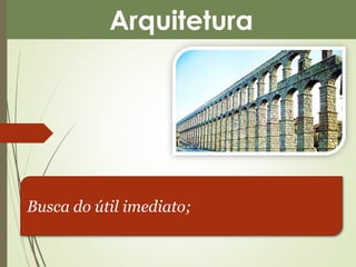 Arquitetura 
Busca do útil imediato; 
 