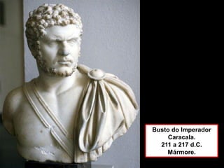 Busto do Imperador
Caracala.
211 a 217 d.C.
Mármore.
 