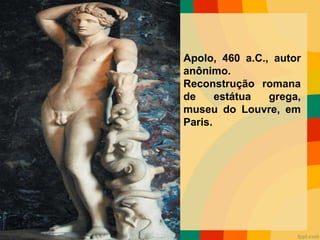 Apolo, 460 a.C., autor
anônimo.
Reconstrução romana
de estátua grega,
museu do Louvre, em
Paris.
 