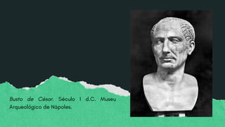 Busto de César. Século I d.C. Museu
Arqueológico de Nápoles.
 
