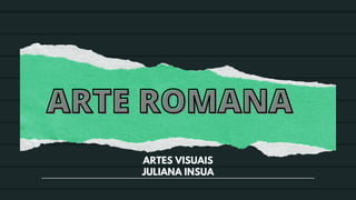 ARTE ROMANA
ARTE ROMANA
ARTES VISUAIS
JULIANA INSUA
 