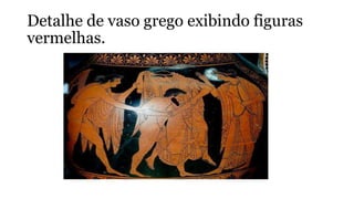 Detalhe de vaso grego exibindo figuras
vermelhas.
 