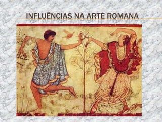 INFLUÊNCIAS NA ARTE ROMANA
 