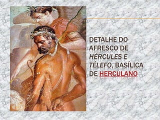 DETALHE DO
AFRESCO DE
HÉRCULES E
TÉLEFO, BASÍLICA
DE HERCULANO
 