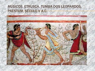 MÚSICOS, ETRUSCA. TUMBA DOS LEOPARDOS,
PAESTUM, SÉCULO V A.C.
 