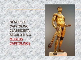HÉRCULES
CAPITOLINO,
CLASSICISTA,
SÉCULO II A.C.
MUSEUS
CAPITOLINOS
 