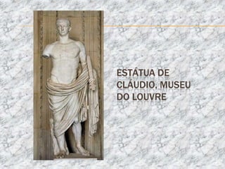 ESTÁTUA DE
CLÁUDIO, MUSEU
DO LOUVRE
 