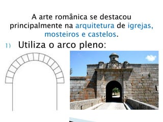 A arte românica se destacou
principalmente na arquitetura de igrejas,
mosteiros e castelos.
1) Utiliza o arco pleno:
 