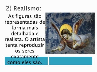 As figuras são
representadas de
forma mais
detalhada e
realista. O artista
tenta reproduzir
os seres
exatamente
como eles são.
 