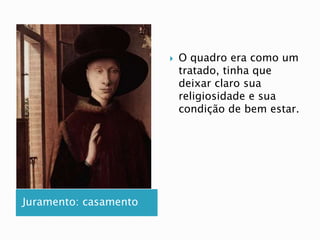 Juramento: casamento
 O quadro era como um
tratado, tinha que
deixar claro sua
religiosidade e sua
condição de bem estar.
 