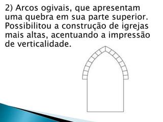 2) Arcos ogivais, que apresentam
uma quebra em sua parte superior.
Possibilitou a construção de igrejas
mais altas, acentuando a impressão
de verticalidade.
 