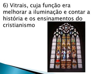 6) Vitrais, cuja função era
melhorar a iluminação e contar a
história e os ensinamentos do
cristianismo
 