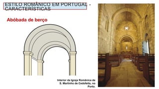 Interior da Igreja Românica de
S. Martinho de Cedofeita, no
Porto.
Abóbada de berço
ESTILO ROMÂNICO EM PORTUGAL -
CARACTERÍSTICAS
 