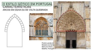 ARCOS EM OGIVA OU DE VOLTA QUEBRADA
O ESTILO GÓTICO EM PORTUGAL -
CARACTERÍSTICAS
Portal e janela do
Mosteiro de Santa
Maria da Vitória.
Batalha, Portugal.
 