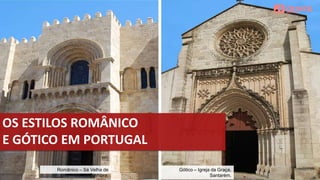 OS ESTILOS ROMÂNICO
E GÓTICO EM PORTUGAL
Românico – Sé Velha de
Coimbra.
Gótico – Igreja da Graça,
Santarém.
 