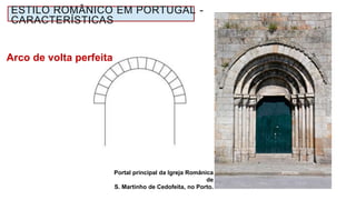 Portal principal da Igreja Românica
de
S. Martinho de Cedofeita, no Porto.
Arco de volta perfeita
ESTILO ROMÂNICO EM PORTUGAL -
CARACTERÍSTICAS
 