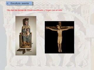 c.  Escultura  exenta Se dan los temas de Cristo crucificado y Virgen con el niño 
