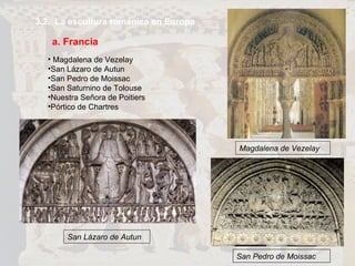 3.2.  La escultura románica en Europa a. Francia Magdalena de Vezelay San Lázaro de Autun San Pedro de Moissac San Saturnino de Tolouse Nuestra Señora de Poitiers Pórtico de Chartres San Lázaro de Autun Magdalena de Vezelay San Pedro de Moissac 