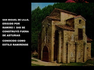 SAN MIGUEL DE LILLO,
ERIGIDO POR
RAMIRO I 848 SE
CONSTRUYÓ FUERA
DE ASTURIAS
CONOCIDO COMO
ESTILO RAMIRENSE
 