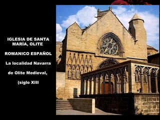 IGLESIA DE SANTA
MARÍA, OLITE
ROMANICO ESPAÑOL
La localidad Navarra
de Olite Medieval,
(siglo XIII
 