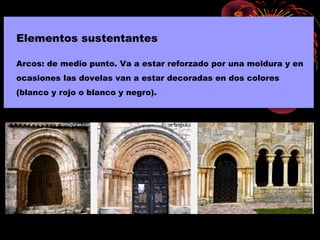 Elementos sustentantes
Arcos: de medio punto. Va a estar reforzado por una moldura y en
ocasiones las dovelas van a estar decoradas en dos colores
(blanco y rojo o blanco y negro).
 