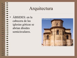 Arquitectura
• ÁBSIDES: en la
cabecera de las
iglesias góticas se
abrían ábsides
semicirculares.
 