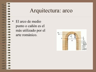 Arquitectura: arco
• El arco de medio
punto o cañón es el
más utilizado por el
arte románico.
 