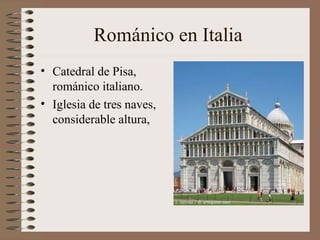 Románico en Italia
• Catedral de Pisa,
románico italiano.
• Iglesia de tres naves,
considerable altura,
 