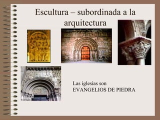 Escultura – subordinada a la
arquitectura
Las iglesias son
EVANGELIOS DE PIEDRA
 