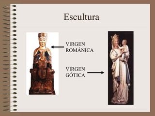 Escultura
VIRGEN
ROMÁNICA
VIRGEN
GÓTICA
 