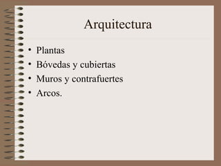 Arquitectura
• Plantas
• Bóvedas y cubiertas
• Muros y contrafuertes
• Arcos.
 