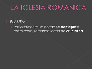  PLANTA:
› Posteriormente se añade un transepto o
brazo corto, tomando forma de cruz latina.
 