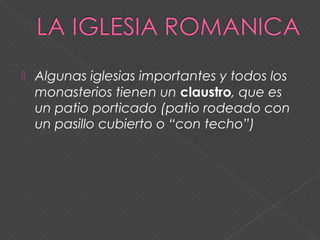  Algunas iglesias importantes y todos los
monasterios tienen un claustro, que es
un patio porticado (patio rodeado con
un pasillo cubierto o “con techo”)
 