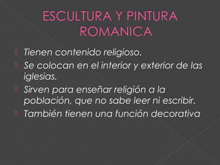  Tienen contenido religioso.
 Se colocan en el interior y exterior de las
iglesias.
 Sirven para enseñar religión a la
población, que no sabe leer ni escribir.
 También tienen una función decorativa
 