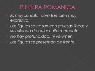  Es muy sencilla, pero también muy
expresiva.
 Las figuras se trazan con gruesas líneas y
se rellenan de color uniformemente.
 No hay profundidad, ni volumen.
 Las figuras se presentan de frente.
 