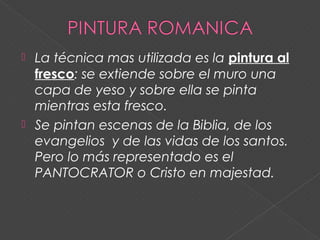  La técnica mas utilizada es la pintura al
fresco: se extiende sobre el muro una
capa de yeso y sobre ella se pinta
mientras esta fresco.
 Se pintan escenas de la Biblia, de los
evangelios y de las vidas de los santos.
Pero lo más representado es el
PANTOCRATOR o Cristo en majestad.
 