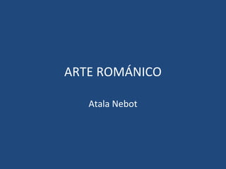 ARTE ROMÁNICO
Atala Nebot
 
