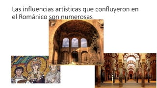 Las influencias artísticas que confluyeron en
el Románico son numerosas
 