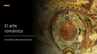 El arte
románico
la enseñanza del mensaje de dios
 