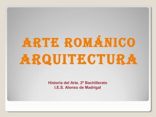 ARTE ROMÁNICO
ARquITECTuRA
  Historia del Arte. 2º Bachillerato
     I.E.S. Alonso de Madrigal
 