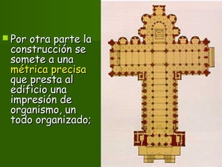  Por otra parte laPor otra parte la
construcción seconstrucción se
somete a unasomete a una
métrica precisamétrica precisa
que presta alque presta al
edificio unaedificio una
impresión deimpresión de
organismo, unorganismo, un
todo organizado;todo organizado;
 