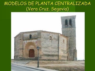MODELOS DE PLANTA CENTRALIZADAMODELOS DE PLANTA CENTRALIZADA
(Vera Cruz. Segovia)(Vera Cruz. Segovia)
 
