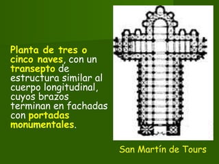 Planta de tres o
cinco naves, con un
transepto de
estructura similar al
cuerpo longitudinal,
cuyos brazos
terminan en fachadas
con portadas
monumentales.
San Martín de Tours
 