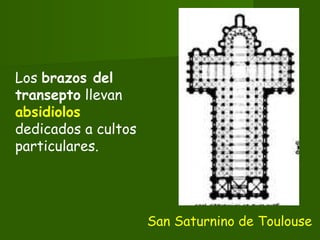 Los brazos del
transepto llevan
absidiolos
dedicados a cultos
particulares.
San Saturnino de Toulouse
 