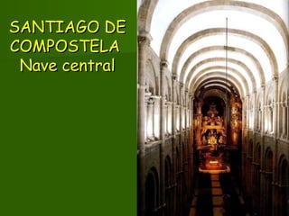 SANTIAGO DESANTIAGO DE
COMPOSTELACOMPOSTELA
Nave centralNave central
 