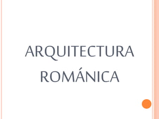 ARQUITECTURA
ROMÁNICA
 