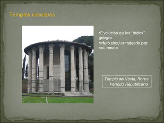 Templos circulares Evolución de los “tholos” griegos Muro circular rodeado por columnata Templo de Vesta. Roma  Período Republicano 
