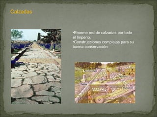 Calzadas Enorme red de calzadas por todo el Imperio. Construcciones complejas para su buena conservación 