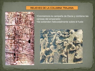 Conmemora la campaña de Dacia y contiene las cenizas del emperador. Se extienden helicoidalmente sobre el fuste RELIEVES DE LA COLUMNA TRAJANA 