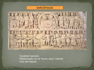 SARCÓFAGOS Carácter fuenrario Relacionado con el “horror vacui” oriental Uso del trepano 